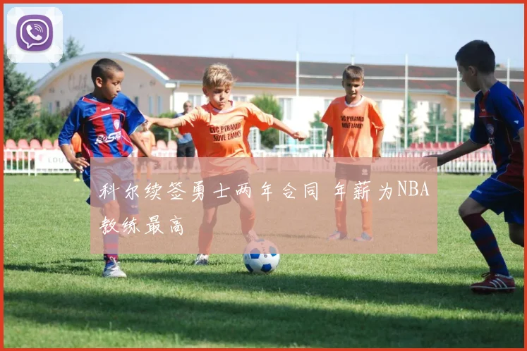 科尔续签勇士两年合同 年薪为NBA教练最高