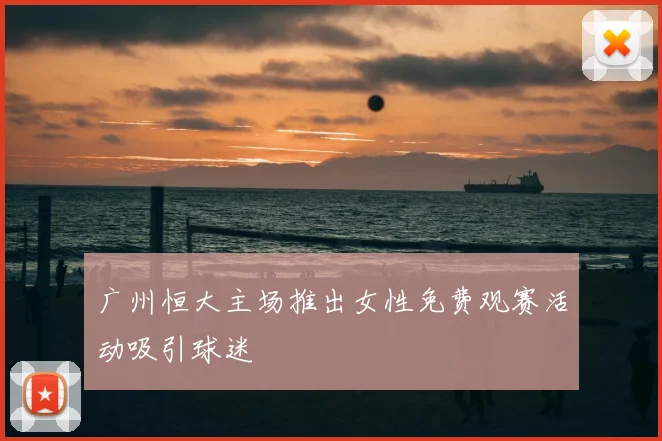 广州恒大主场推出女性免费观赛活动吸引球迷