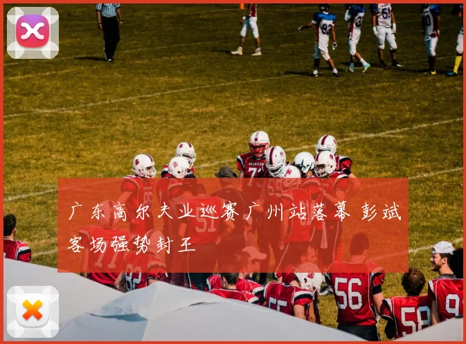 广东高尔夫业巡赛广州站落幕 彭斌客场强势封王