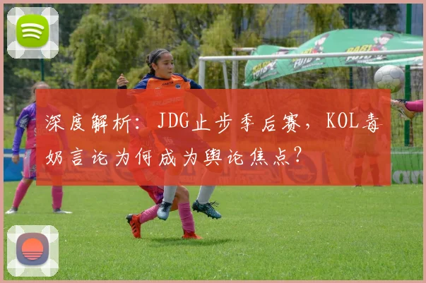 深度解析:JDG止步季后赛,KOL毒奶言论为何成为舆论焦点?