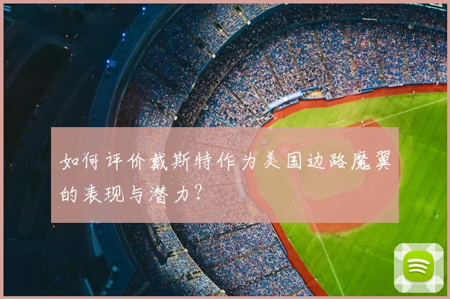 如何评价戴斯特作为美国边路魔翼的表现与潜力？