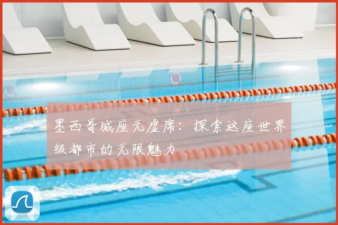 墨西哥城座无虚席:探索这座世界级都市的无限魅力