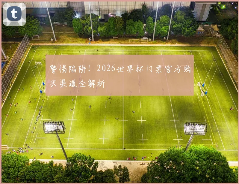 警惕陷阱!2026世界杯门票官方购买渠道全解析
