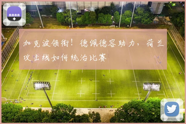 加克波领衔!德佩德容助力,荷兰攻击线如何统治比赛