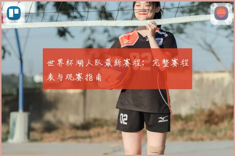 世界杯湖人队最新赛程:完整赛程表与观赛指南